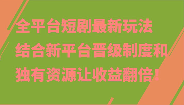 全平台短剧最新玩法，结合新平台晋级制度和独有资源让收益翻倍！-梦凌网创