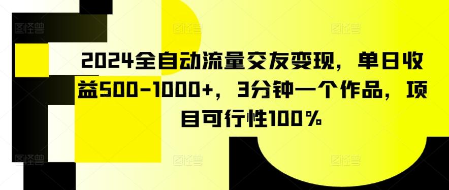 2024全自动流量交友变现，单日收益500-1000+，3分钟一个作品，项目可行性100%【揭秘】-梦凌网创