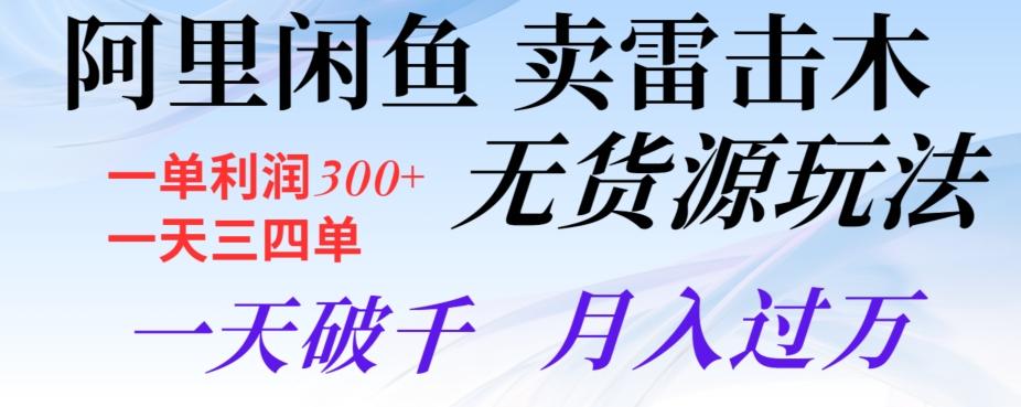 阿里闲鱼卖雷击木无货源玩法，一单利润300+，一天三四单，一天破千，月入过万-梦凌网创