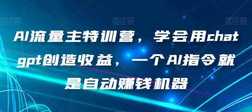 AI流量主特训营，学会用chatgpt创造收益，一个AI指令就是自动赚钱机器-梦凌网创