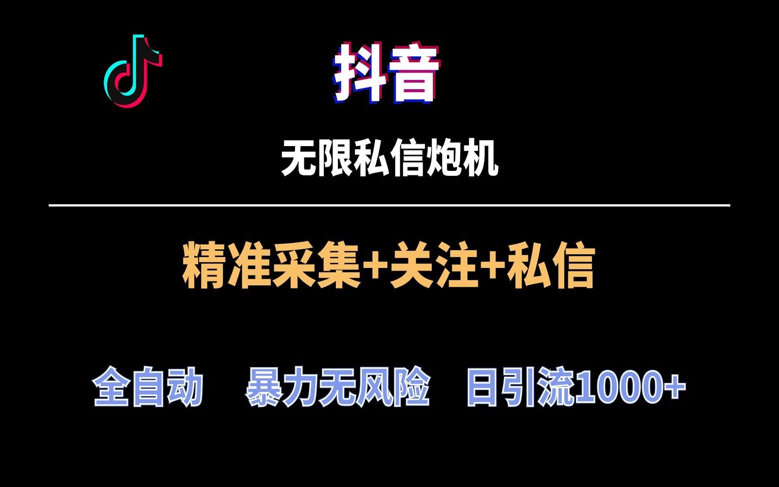 抖音无限私信炮机！全自动无风险引流，每天引流上千人！-梦凌网创