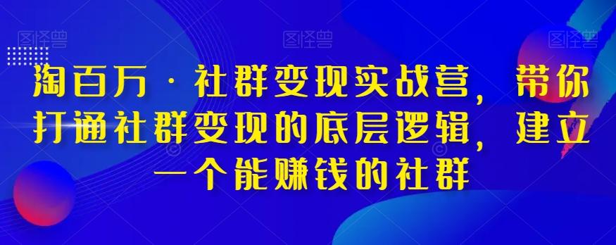 淘百万·社群变现实战营，带你打通社群变现的底层逻辑，建立一个能赚钱的社群-梦凌网创