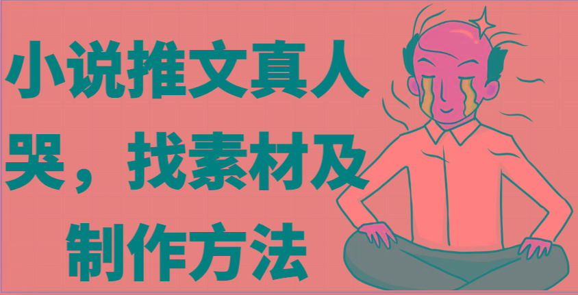 小说推文真人出镜哭，找素材及制作方法-梦凌网创
