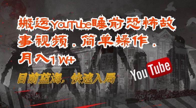 搬运YouTube睡前恐怖故事视频，简单操作，月入1W+，目前蓝海，快速入局【揭秘】-梦凌网创