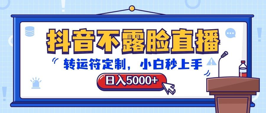 抖音不露脸直播，转运符定制，日入5000+，小白秒上手-梦凌网创