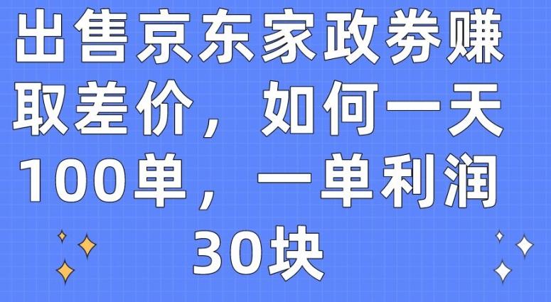 出售京东家政劵赚取差价，如何一天100单，一单利润30块【揭秘】-梦凌网创