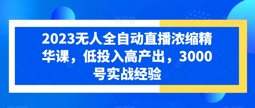 2023无人全自动直播浓缩精华课，低投入高产出，3000号实战经验-梦凌网创