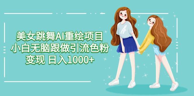 美女跳舞AI重绘项目 小白无脑跟做引流色粉变现 日入1000+-梦凌网创