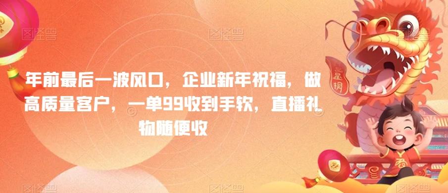年前最后一波风口，企业新年祝福，做高质量客户，一单99收到手软，直播礼物随便收【揭秘】-梦凌网创
