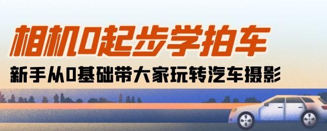 相机0起步学拍车：新手从0基础带大家玩转汽车摄影(18节课)-梦凌网创