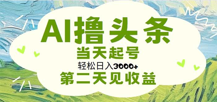 AI撸头条，轻松日入3000+无脑操作，当天起号，第二天见收益-梦凌网创
