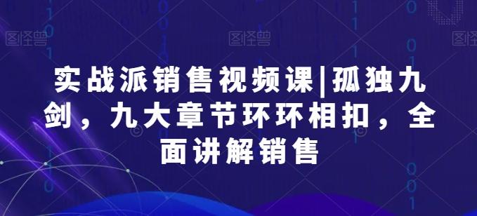 实战派销售视频课|孤独九剑，九大章节环环相扣，全面讲解销售-梦凌网创