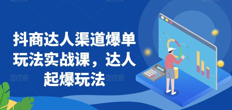 抖商达人渠道爆单玩法实战课，达人起爆玩法-梦凌网创