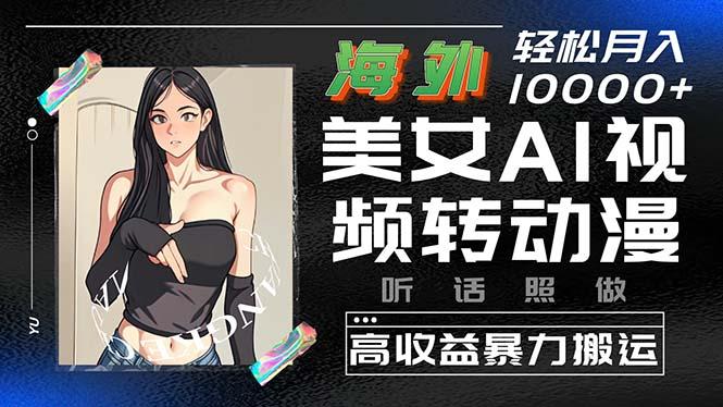 海外美女AI视频转动漫，高收益暴力搬运，听话照做，轻松月入10000+-梦凌网创