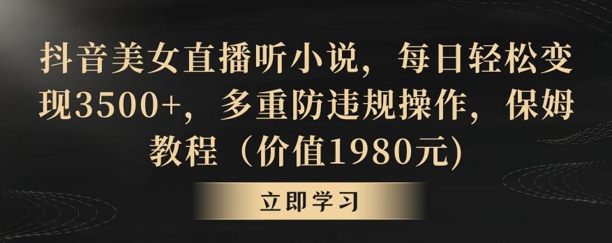 抖音美女直播听小说，每日轻松变现3500+，多重防违规操作，保姆教程(价值1980元)【揭秘】-梦凌网创