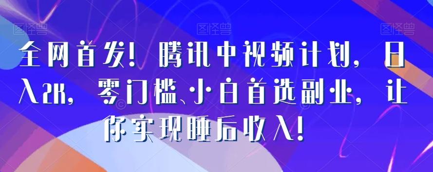 全网首发！腾讯中视频计划，日入2K，零门槛、小白首选副业，让你实现睡后收入！-梦凌网创