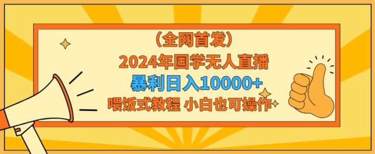 全网首发2024年国学无人直播暴力日入1w，加喂饭式教程，小白也可操作【揭秘】-梦凌网创