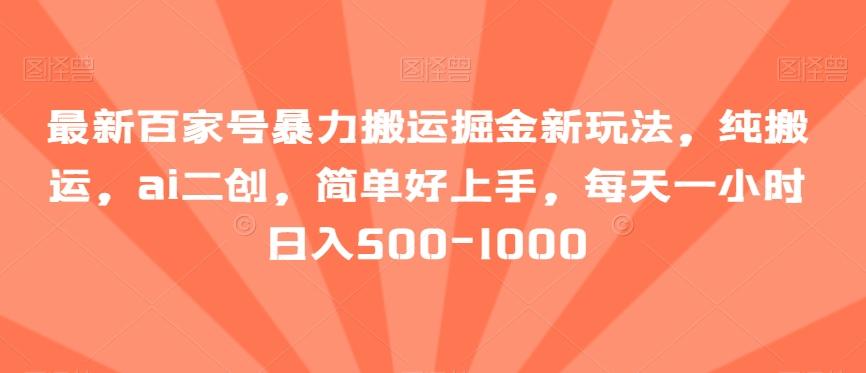 最新百家号暴力搬运掘金新玩法，纯搬运，ai二创，简单好上手，每天一小时日入500-1000【揭秘】-梦凌网创
