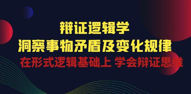 辩证 逻辑学 | 洞察 事物矛盾及变化规律  在形式逻辑基础上 学会辩证思维-梦凌网创