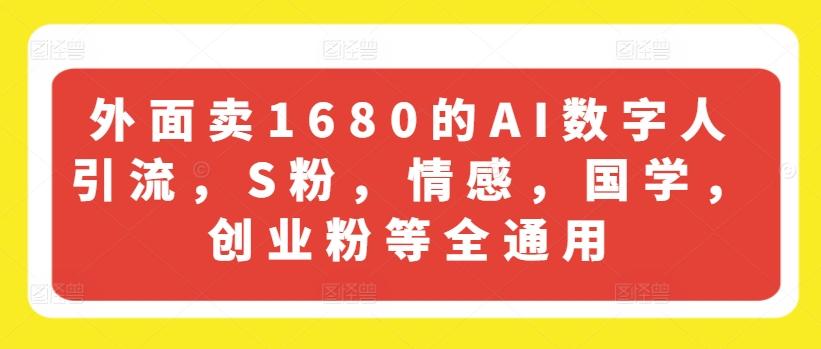 外面卖1680的AI数字人引流，S粉，情感，国学，创业粉等全通用-梦凌网创