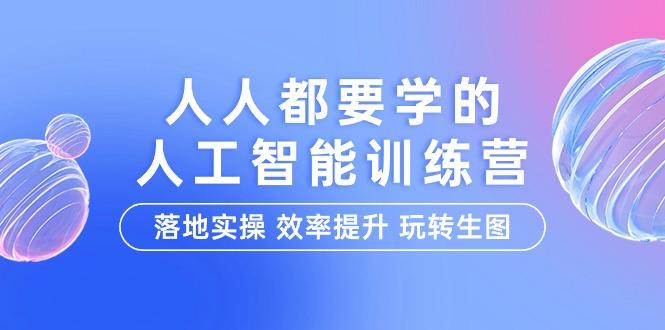 (9872期)人人都要学的-人工智能特训营，落地实操 效率提升 玩转生图(22节课)-梦凌网创
