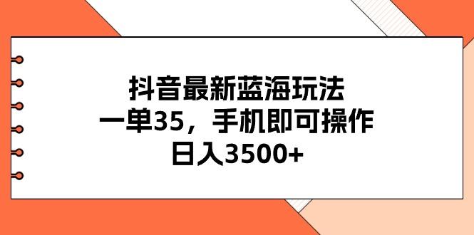 抖音最新蓝海玩法，一单35，手机即可操作，日入3500+，不了解一下真是…-梦凌网创