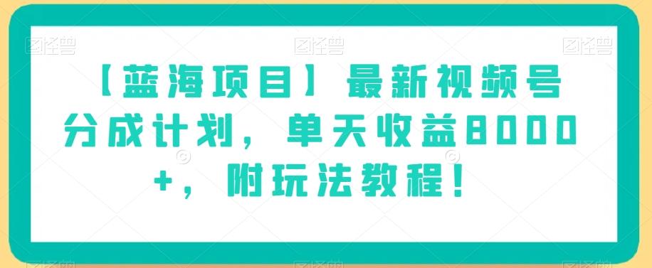 【蓝海项目】最新视频号分成计划，单天收益8000+，附玩法教程！-梦凌网创