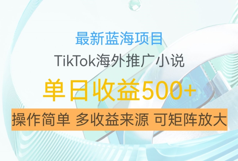 最新蓝海项目，利用tiktok海外推广小说赚钱佣金，简单易学，日入500+，可矩阵放大【揭秘】-梦凌网创