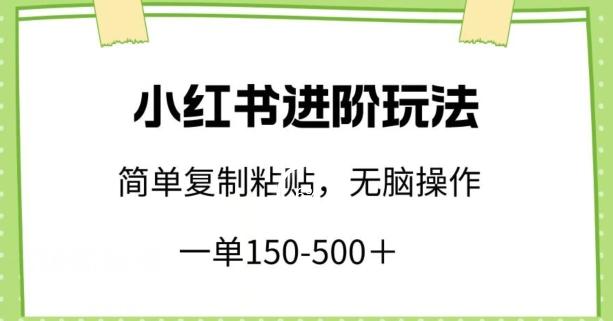 小红书进阶玩法，一单150-500+，简单复制粘贴，小白也能轻松上手【揭秘】-梦凌网创