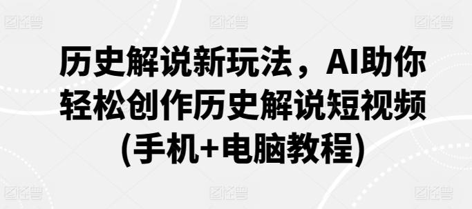 历史解说新玩法，AI助你轻松创作历史解说短视频(手机+电脑教程)-梦凌网创