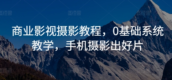 商业影视摄影教程，0基础系统教学，手机摄影出好片-梦凌网创