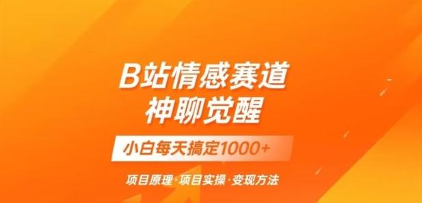B站情感冷门蓝海赛道秒变现《神聊觉醒》一天轻松变现500+【揭秘】-梦凌网创