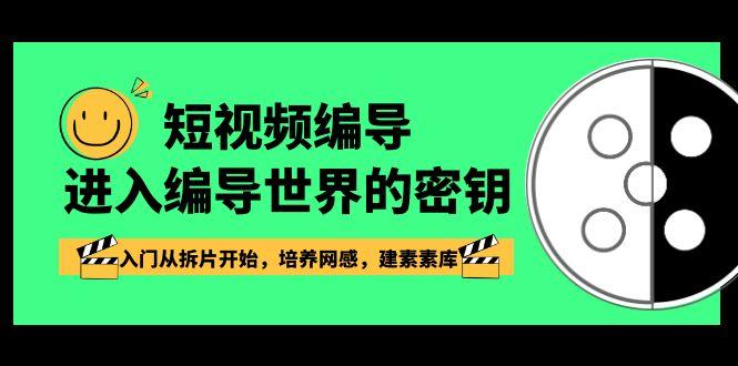 短视频编导，进入编导世界的密钥，入门从拆片开始，培养网感，建素素库-梦凌网创