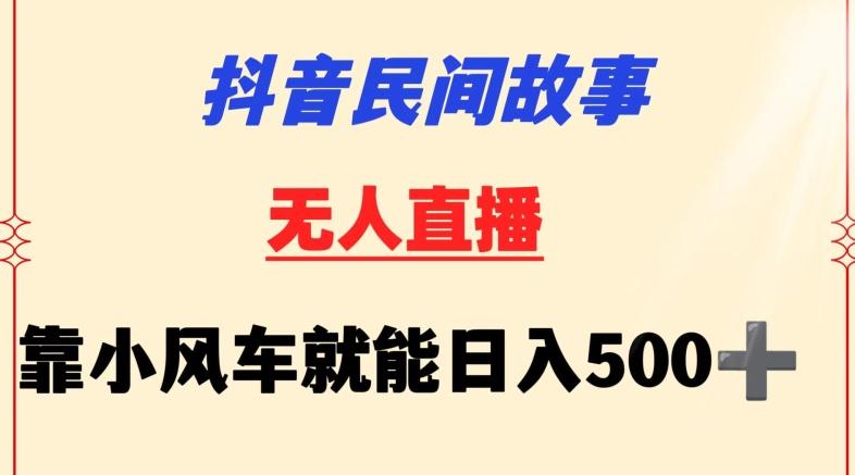 抖音民间故事无人挂机靠小风车一天500+小白也能操作【揭秘】-梦凌网创