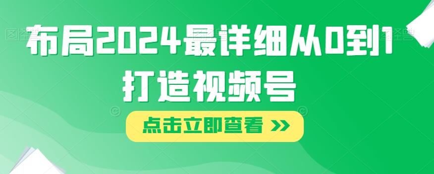 布局2024最详细从0到1打造视频号【揭秘】-梦凌网创