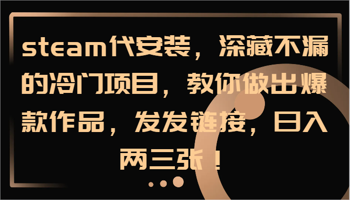 steam代安装，深藏不漏的冷门项目，教你做出爆款作品，发发链接，日入两三张！-梦凌网创