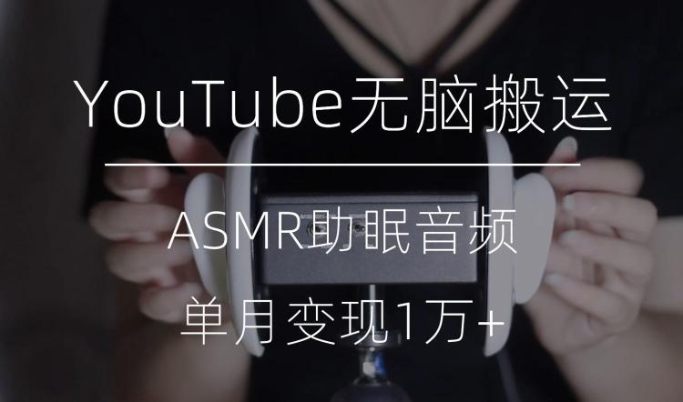 冷门玩法，YouTube无脑搬运ASMR视频，单月变现1万+【揭秘】-梦凌网创