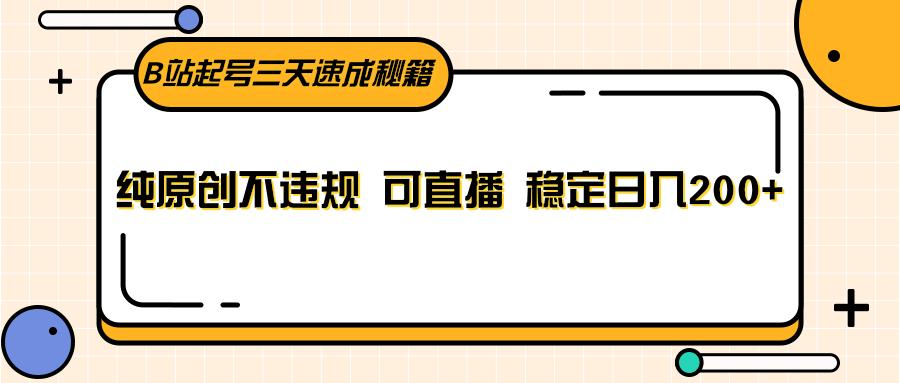 B站起号三天速成秘籍，纯原创不违规 可直播 稳定日入200+-梦凌网创