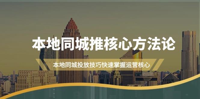 (9439期)本地同城·推核心方法论，本地同城投放技巧快速掌握运营核心(16节课)-梦凌网创