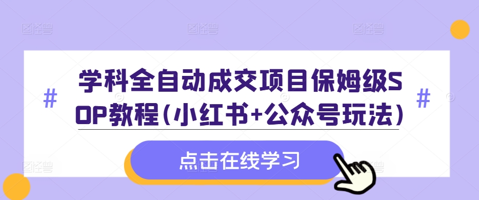 学科全自动成交项目保姆级SOP教程(小红书+公众号玩法)含资料-梦凌网创