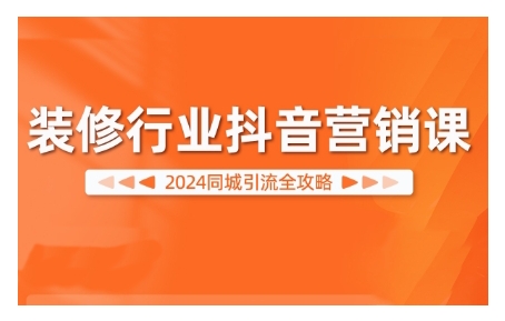 2024装修行业抖音营销课，同城引流全攻略-梦凌网创