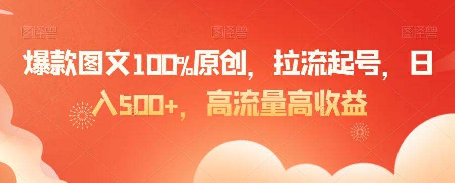爆款图文100%原创，拉流起号，日入500+，高流量高收益【揭秘】-梦凌网创