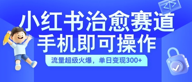 小红书治愈视频赛道，手机即可操作，流量超级火爆，单日变现300+【揭秘】-梦凌网创