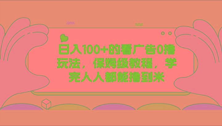 日入100+的看广告0撸玩法，保姆级教程，学完人人都能撸到米-梦凌网创