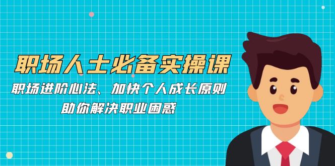 职场人士必备实操课：职场进阶心法、加快个人成长原则，助你解决职业困惑-梦凌网创