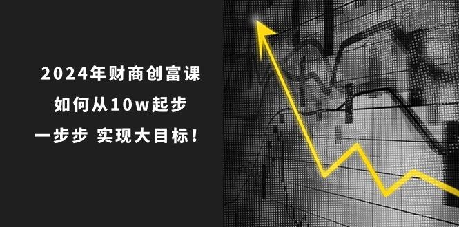 2024年 财商-创富课：如何从10w起步，一步步 实现大目标！-梦凌网创