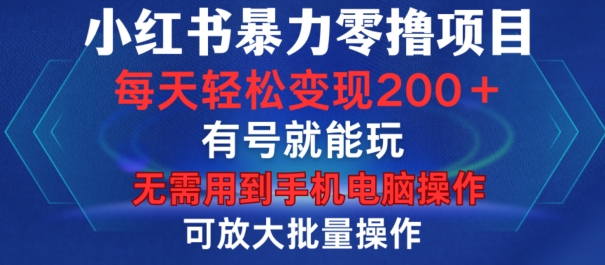 小红书暴力零撸项目，有号就能玩，单号每天变现1到15元，可放大批量操作，无需手机电脑操作【揭秘】-梦凌网创