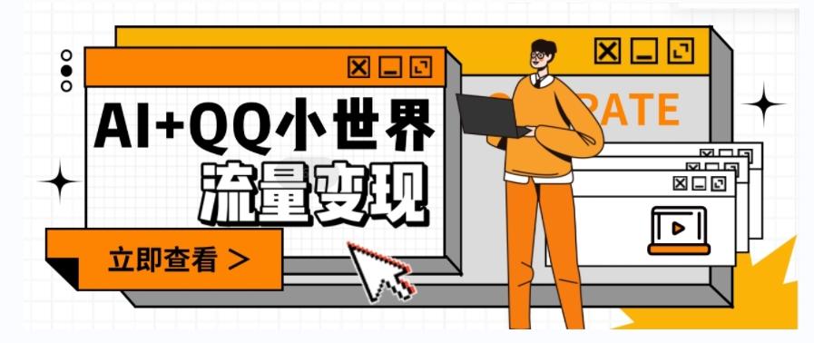 AI+QQ小世界流量变现项目，视频非常容易爆，教程简单无脑，收益非常可观-梦凌网创