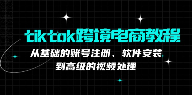 tiktok跨境电商教程：从基础的账号注册、软件安装，到高级的视频处理-梦凌网创