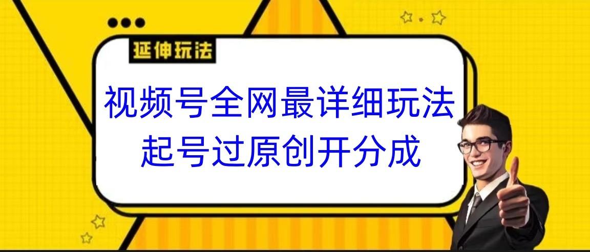 视频号全网最详细玩法，起号过原创开分成，小白跟着视频一步一步去操作-梦凌网创